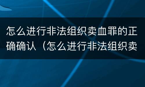 怎么进行非法组织卖血罪的正确确认（怎么进行非法组织卖血罪的正确确认认定）