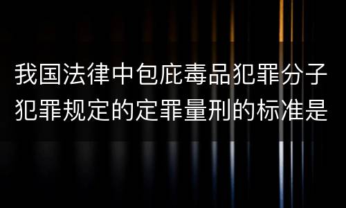 我国法律中包庇毒品犯罪分子犯罪规定的定罪量刑的标准是什么