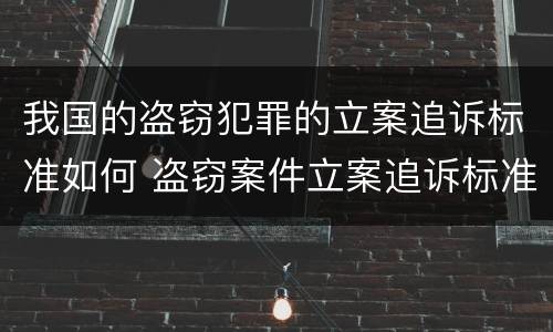 我国的盗窃犯罪的立案追诉标准如何 盗窃案件立案追诉标准