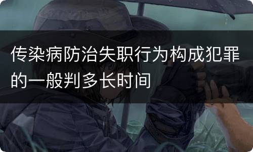 传染病防治失职行为构成犯罪的一般判多长时间