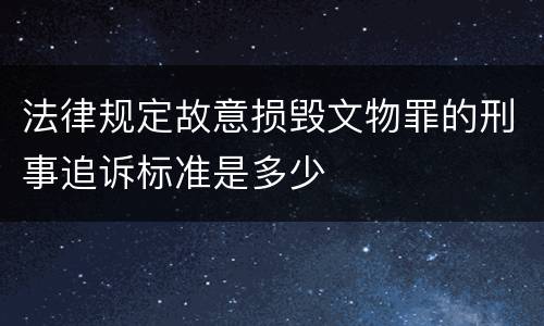 法律规定故意损毁文物罪的刑事追诉标准是多少