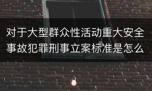 对于大型群众性活动重大安全事故犯罪刑事立案标准是怎么样规定