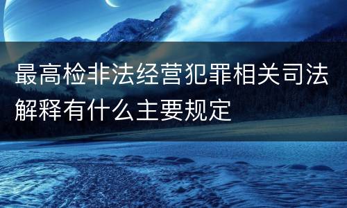 最高检非法经营犯罪相关司法解释有什么主要规定