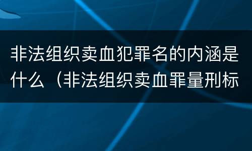 非法组织卖血犯罪名的内涵是什么（非法组织卖血罪量刑标准）
