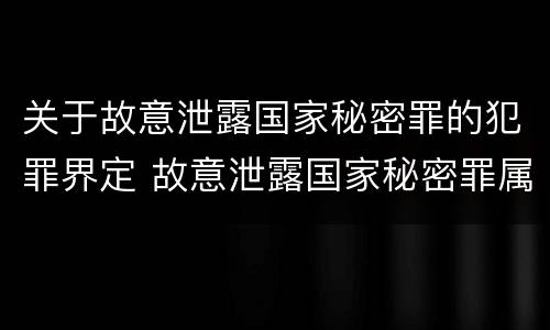关于故意泄露国家秘密罪的犯罪界定 故意泄露国家秘密罪属于