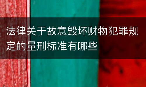 法律关于故意毁坏财物犯罪规定的量刑标准有哪些
