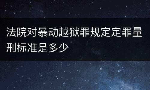 法院对暴动越狱罪规定定罪量刑标准是多少