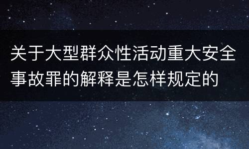 关于大型群众性活动重大安全事故罪的解释是怎样规定的