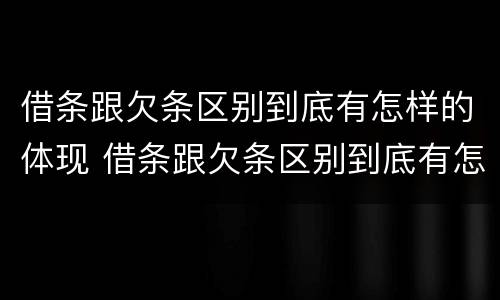 借条跟欠条区别到底有怎样的体现 借条跟欠条区别到底有怎样的体现法律效力