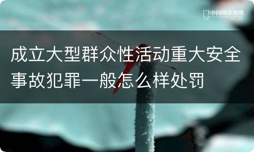 成立大型群众性活动重大安全事故犯罪一般怎么样处罚
