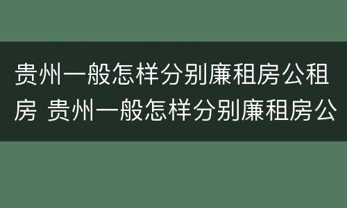 贵州一般怎样分别廉租房公租房 贵州一般怎样分别廉租房公租房的