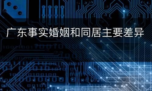 广东事实婚姻和同居主要差异