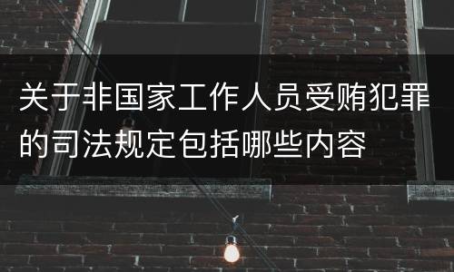 关于非国家工作人员受贿犯罪的司法规定包括哪些内容