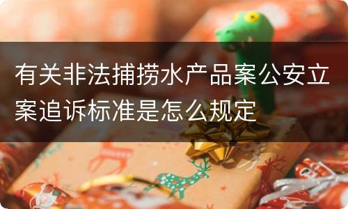 有关非法捕捞水产品案公安立案追诉标准是怎么规定