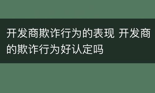 开发商欺诈行为的表现 开发商的欺诈行为好认定吗