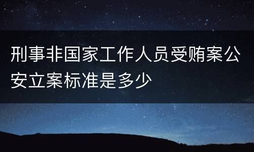 刑事非国家工作人员受贿案公安立案标准是多少