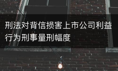 刑法对背信损害上市公司利益行为刑事量刑幅度
