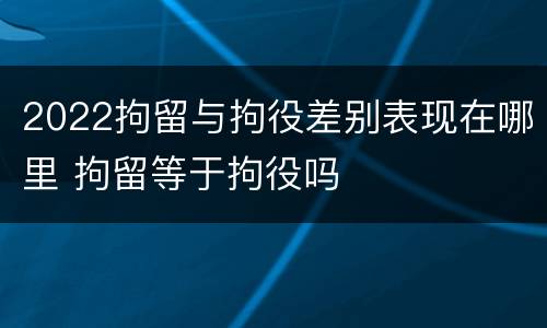 2022拘留与拘役差别表现在哪里 拘留等于拘役吗