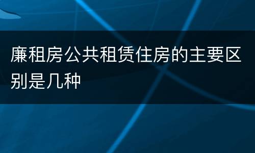 廉租房公共租赁住房的主要区别是几种