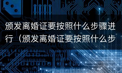 颁发离婚证要按照什么步骤进行（颁发离婚证要按照什么步骤进行的）