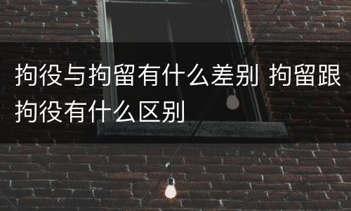 拘役与拘留有什么差别 拘留跟拘役有什么区别