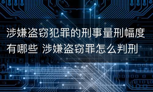 涉嫌盗窃犯罪的刑事量刑幅度有哪些 涉嫌盗窃罪怎么判刑