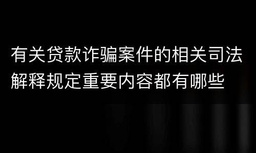 有关贷款诈骗案件的相关司法解释规定重要内容都有哪些