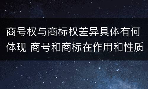 商号权与商标权差异具体有何体现 商号和商标在作用和性质上的区别