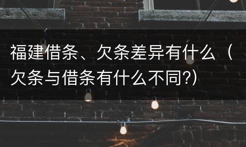 福建借条、欠条差异有什么（欠条与借条有什么不同?）