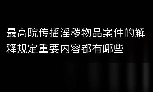 最高院传播淫秽物品案件的解释规定重要内容都有哪些
