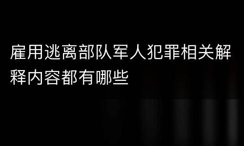 雇用逃离部队军人犯罪相关解释内容都有哪些