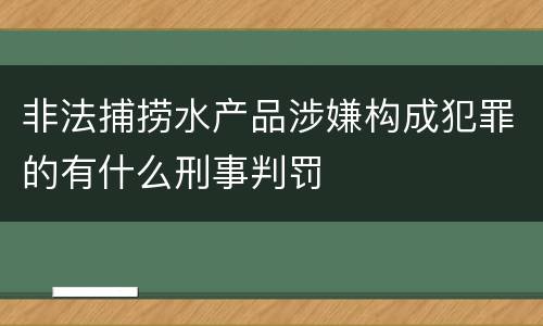 非法捕捞水产品涉嫌构成犯罪的有什么刑事判罚