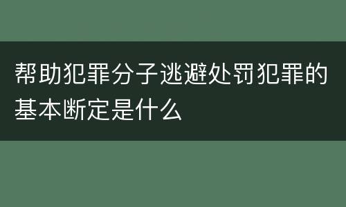 帮助犯罪分子逃避处罚犯罪的基本断定是什么