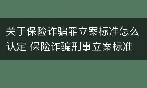 关于保险诈骗罪立案标准怎么认定 保险诈骗刑事立案标准