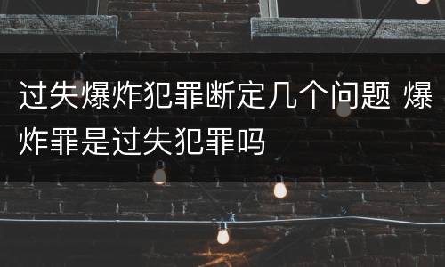 过失爆炸犯罪断定几个问题 爆炸罪是过失犯罪吗