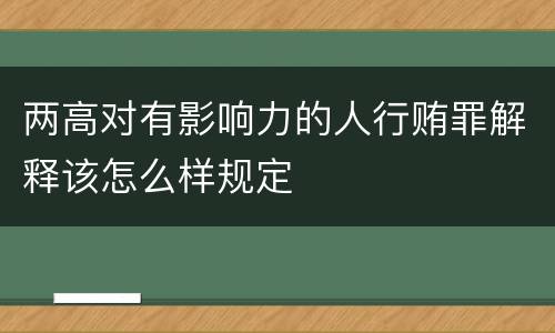 两高对有影响力的人行贿罪解释该怎么样规定