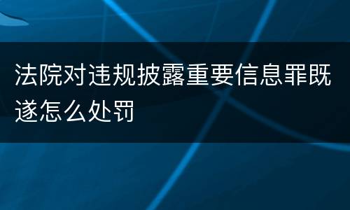 法院对违规披露重要信息罪既遂怎么处罚