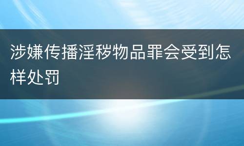 涉嫌传播淫秽物品罪会受到怎样处罚