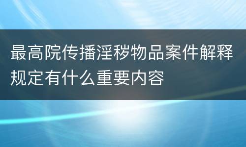 最高院传播淫秽物品案件解释规定有什么重要内容