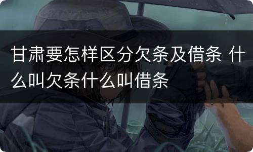 甘肃要怎样区分欠条及借条 什么叫欠条什么叫借条