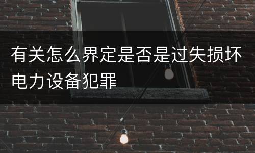 有关怎么界定是否是过失损坏电力设备犯罪