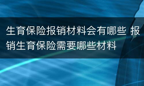 生育保险报销材料会有哪些 报销生育保险需要哪些材料