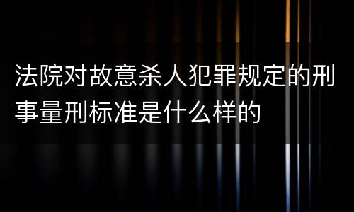 法院对故意杀人犯罪规定的刑事量刑标准是什么样的