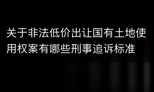 关于非法低价出让国有土地使用权案有哪些刑事追诉标准