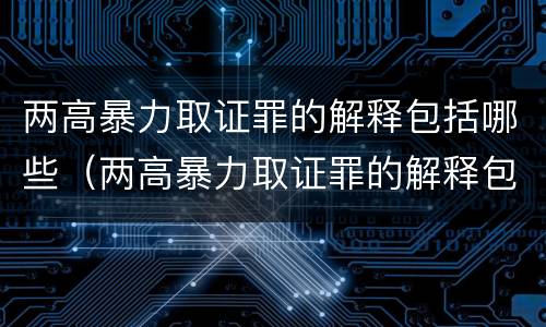 两高暴力取证罪的解释包括哪些（两高暴力取证罪的解释包括哪些方面）