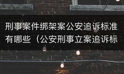刑事案件绑架案公安追诉标准有哪些（公安刑事立案追诉标准）