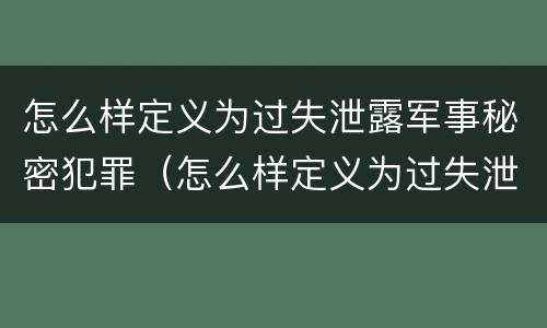 怎么样定义为过失泄露军事秘密犯罪（怎么样定义为过失泄露军事秘密犯罪记录）