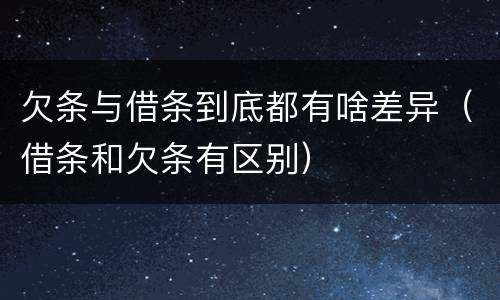 欠条与借条到底都有啥差异（借条和欠条有区别）