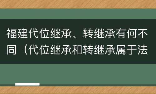 福建代位继承、转继承有何不同（代位继承和转继承属于法定继承吗）