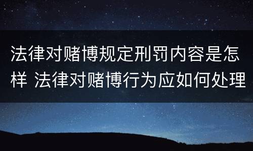 法律对赌博规定刑罚内容是怎样 法律对赌博行为应如何处理?